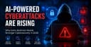 AI-Powered Cyberattacks Are Rising: Why Every Business Needs Stronger Cybersecurity Now
